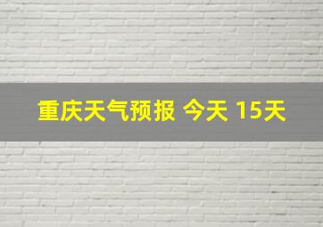 重庆天气预报 今天 15天